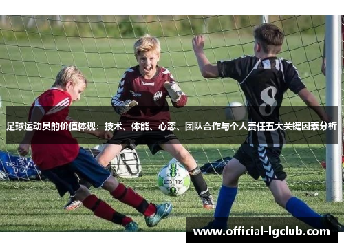 足球运动员的价值体现：技术、体能、心态、团队合作与个人责任五大关键因素分析
