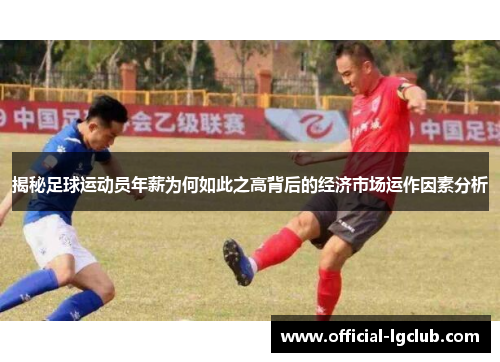 揭秘足球运动员年薪为何如此之高背后的经济市场运作因素分析