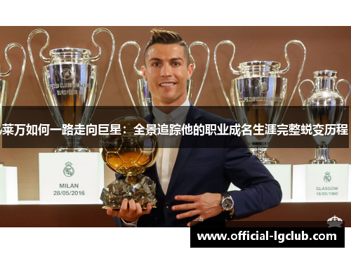 莱万如何一路走向巨星：全景追踪他的职业成名生涯完整蜕变历程