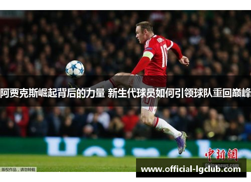 阿贾克斯崛起背后的力量 新生代球员如何引领球队重回巅峰