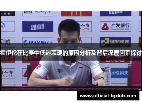 霍伊伦在比赛中低迷表现的原因分析及背后深层因素探讨 霍伊伦在比赛中低迷表现的原因分析及背后深层因素探讨