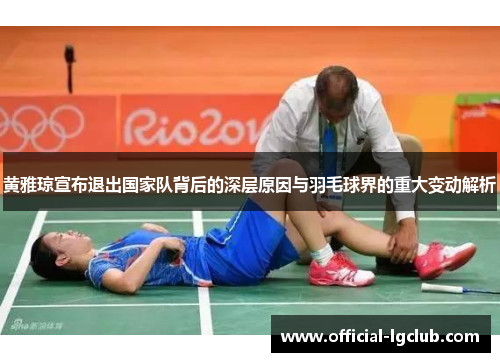 黄雅琼宣布退出国家队背后的深层原因与羽毛球界的重大变动解析