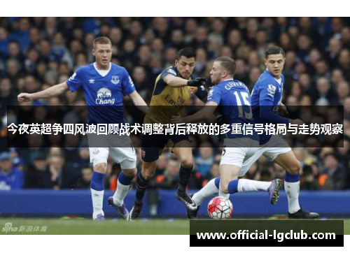 今夜英超争四风波回顾战术调整背后释放的多重信号格局与走势观察