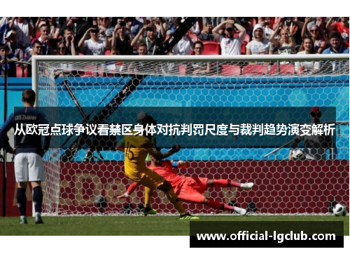 从欧冠点球争议看禁区身体对抗判罚尺度与裁判趋势演变解析