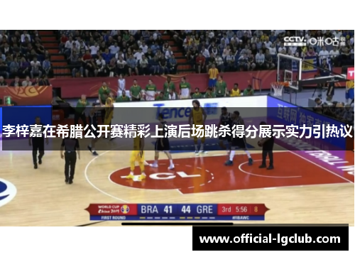 李梓嘉在希腊公开赛精彩上演后场跳杀得分展示实力引热议