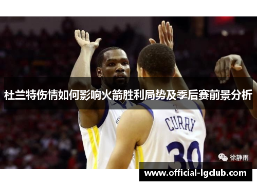 杜兰特伤情如何影响火箭胜利局势及季后赛前景分析 杜兰特伤情如何影响火箭胜利局势及季后赛前景分析